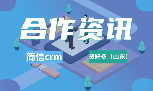 简信CRM签约货好多（山东）|提升供应链管理企业竞争力